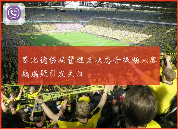 恩比德伤病管理后状态升级湖人客战成疑引发关注
