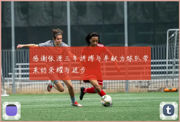 感谢张源三年拼搏与奉献为球队带来的荣耀与进步
