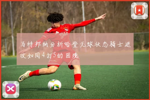 马特邦纳分析哈登无球状态骑士进攻如同4打5的困境