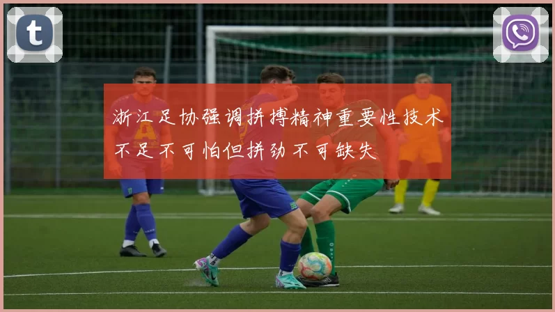 浙江足协强调拼搏精神重要性技术不足不可怕但拼劲不可缺失