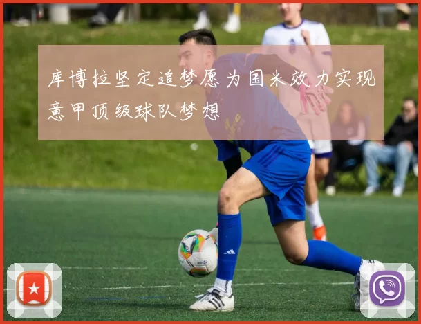 库博拉坚定追梦愿为国米效力实现意甲顶级球队梦想