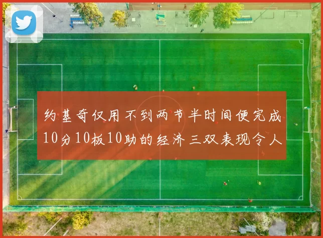 约基奇仅用不到两节半时间便完成10分10板10助的经济三双表现令人惊叹