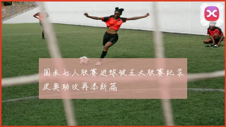 国米七人联赛进球破五大联赛纪录皮奥助攻再添新篇