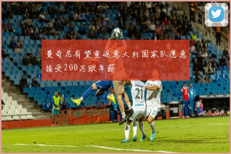 曼奇尼有望重返意大利国家队愿意接受200万欧年薪