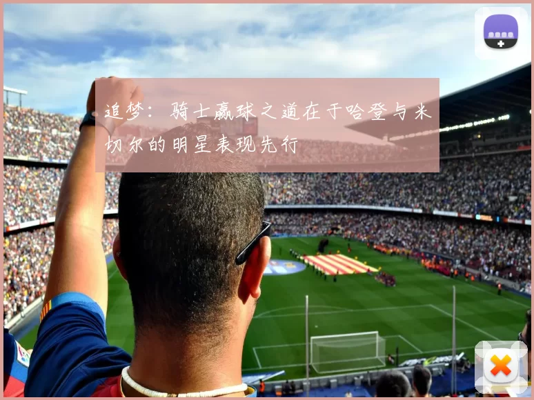 追梦：骑士赢球之道在于哈登与米切尔的明星表现先行